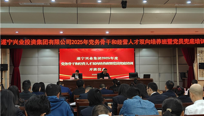 遂寧興業(yè)集團2025年黨務(wù)骨干和經(jīng)營人才雙向培養(yǎng)班暨黨員兜底培訓開班